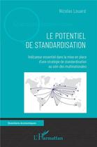 Couverture du livre « Le potentiel de standardisation : indicateur essentiel dans la mise en place d'une stratégie de standardisation au sein des multinationales » de Nicolas Louard aux éditions L'harmattan