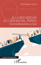 Couverture du livre « À la recherche du lien social perdu : vivre et travailler ensemble au XXIe siècle » de Dominique Turcq aux éditions L'harmattan