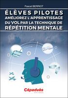 Couverture du livre « Élèves pilotes, améliorez l'apprentissage du vol par la technique de répétition mentale » de Pascal Berriot aux éditions Cepadues