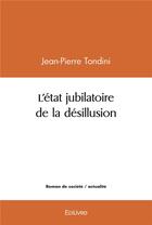 Couverture du livre « L'etat jubilatoire de la desillusion » de Jean-Pierre Tondini aux éditions Edilivre