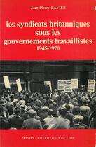 Couverture du livre « Les Syndicats britanniques sous les gouvernements travaillistes 1945-1970 » de Jean-Pierre Ravier aux éditions Pu De Lyon