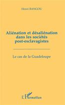 Couverture du livre « Aliénation et désaliénation dans les sociétés post-esclavagistes : Le cas de la Guadeloupe » de Henri Bangou aux éditions L'harmattan