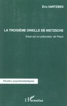 Couverture du livre « La troisième oreille de Nietzsche : Essai sur un précurseur de Freud » de Eric Vartzbed aux éditions L'harmattan