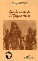 Couverture du livre « Sur le passé de l'Afrique Noire » de Georges Mazenot aux éditions L'harmattan