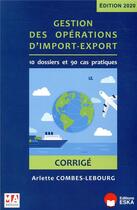 Couverture du livre « Gestion des opérations d'import-export ; corrigé » de Arlette Combes-Lebourg aux éditions Ma