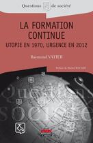 Couverture du livre « La formation continue ; utopie en 1970, urgence en 2012 » de Raymond Vatier aux éditions Editions Ems