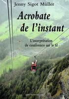 Couverture du livre « Acrobate de l'instant : L'interprétation de conférences sur le fil » de Jenny Sigot-Müller-Müller aux éditions Mon Village