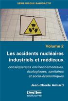 Couverture du livre « Les accidents nucléaires industriels et médicaux ; conséquences environnementales, écologiques, sanitaires et socio-économiques » de Jean-Claude Amiard aux éditions Iste