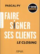 Couverture du livre « Faire signer ses clients ; le closing (7e édition) » de Pascal Py aux éditions Eyrolles