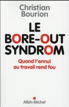 Couverture du livre « Le bore-out syndrom ; quand l'ennui au travail rend fou » de Christian Bourion aux éditions Albin Michel