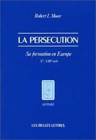 Couverture du livre « La Persécution : Sa formation en Europe (Xe-XIIIe siècle) » de Robert Moore aux éditions Belles Lettres