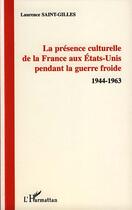 Couverture du livre « La présence culturelle de la France aux Etats-Unis pendant la guerre froide, 1944-1963 » de Laurence Saint-Gilles aux éditions L'harmattan