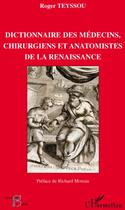 Couverture du livre « Dictionnaire des médecins chirurgiens et anatomistes de la renaissance » de Roger Teyssou aux éditions L'harmattan
