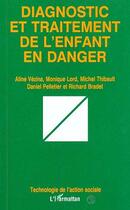 Couverture du livre « DIAGNOSTIC ET TRAITEMENT DE L'ENFANT EN DANGER » de Michel Thibault et Daniel Pelletier et Richard Bradet et Aline Vezina et Monique Lord aux éditions Editions L'harmattan