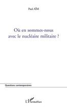 Couverture du livre « Où en sommes nous avec le nucléaire militaire ? » de Paul Aim aux éditions Editions L'harmattan