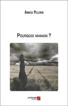 Couverture du livre « Pourquoi maman ? » de Annick Pellerin aux éditions Editions Du Net