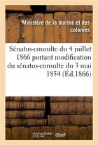 Couverture du livre « Sénatus-consulte du 4 juillet 1866 portant modification du sénatus-consulte du 3 mai 1854 : qui règle la constitution des colonies de la Martinique, de la Guadeloupe et de la Réunion » de Ministère De La Marine Et Des Colonies aux éditions Hachette Bnf