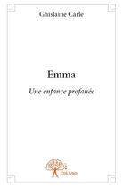 Couverture du livre « Emma - une enfance profanee » de Ghislaine Carle aux éditions Edilivre