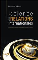 Couverture du livre « La science des relations internationales ; essai sur le statut et l'autonomie épistémologiques d'un domaine de recherche » de Henri Mova Sakanyi aux éditions L'harmattan