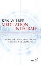 Couverture du livre « Méditation intégrale : la pleine conscience pour s'éveiller et grandir » de Ken Wilber aux éditions Almora