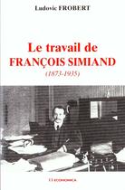 Couverture du livre « Le Travail De Francois Simiand 1873-1935 » de Ludovic Frobert aux éditions Economica