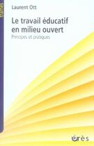 Couverture du livre « Le travail éducatif en milieu ouvert ; principes et pratiques » de Laurent Ott aux éditions Eres