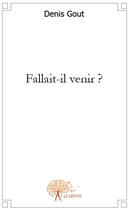 Couverture du livre « Fallait-il venir ? » de Denis Gout aux éditions Edilivre