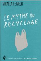 Couverture du livre « Le mythe du recyclage » de Mikaela Le Meur aux éditions Premier Parallele