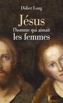 Couverture du livre « Jésus, l'homme qui aimait les femmes » de Didier Long aux éditions Les Peregrines