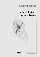 Couverture du livre « Le lent baiser des acrobates » de Elisabeth Gaumet aux éditions Abordo