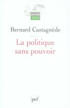 Couverture du livre « La politique sans pouvoir » de Bernard Castagnede aux éditions Puf