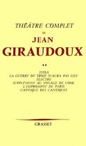 Couverture du livre « Théâtre complet Tome 2 ; Tessa ; la guerre de Troie n'aura pas lieu ; Electre ; supplément au voyage de Cook ; l'impromptu de Paris ; cantique des cantiques » de Jean Giraudoux aux éditions Grasset