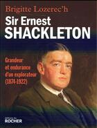 Couverture du livre « Sir Ernest Shackleton ; grandeur et endurance d'un explorateur (1874-1922) » de Brigitte Lozerec'H aux éditions Rocher