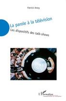 Couverture du livre « La parole à la télévision ; les dispositifs des talks-shows » de Patrick Amey aux éditions L'harmattan