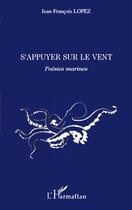 Couverture du livre « S'appuyer sur le vent ; poésies marines » de Jean-Francois Lopez aux éditions L'harmattan