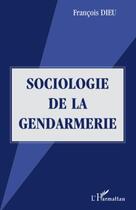 Couverture du livre « Sociologie de la gendarmerie » de Francois Dieu aux éditions Editions L'harmattan