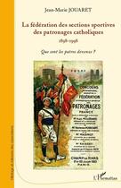 Couverture du livre « La fédération des sections sportives des patronages catholiques (1898-1998) ; que sont les patros devenus ? » de Jean-Marie Jouaret aux éditions Editions L'harmattan