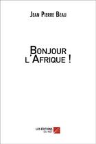 Couverture du livre « Bonjour l'Afrique ! » de Jean-Pierre Beau aux éditions Editions Du Net