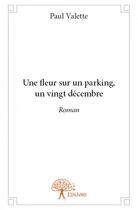 Couverture du livre « Une fleur sur un parking, un vingt décembre » de Paul Valette aux éditions Edilivre