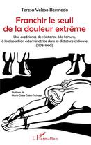 Couverture du livre « Franchir le seuil de la douleur extrême ; une expérience de résistance à la torture, à la disparition exterminatrice dans la dictature chinienne (1973-1990) » de Teresa Veloso Bermedo aux éditions L'harmattan