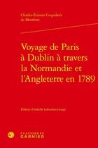 Couverture du livre « Voyage de Paris à Dublin à travers la Normandie et l'Angleterre en 1789 » de Charles-Etienne Coquebert De Montbret aux éditions Classiques Garnier