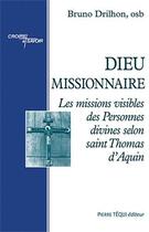 Couverture du livre « Dieu missionnaire ; les missions visibles des personnes divines selon saint Thomas d'Aquin » de Dom Bruno Drilhon aux éditions Tequi