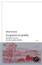 Couverture du livre « La guerre en poésie ; la mort et la vie de deux petits soldats » de Marie Grohens aux éditions Editions Du Panthéon