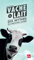 Couverture du livre « Vache à lait ; dix mythes de l'industrie laitière » de Elise Desaulniers aux éditions La Plage