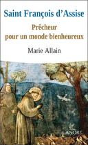 Couverture du livre « Saint francois d'assise - precheur pour un monde bienheureux » de Marie Allain aux éditions Lanore