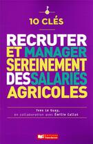 Couverture du livre « 10 clés pour recruter et manager sereinement des salariés agricoles » de Yves Le Guay et Emilie Callot aux éditions France Agricole