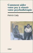 Couverture du livre « Comment aider votre psy à réussir votre psychothérapie » de Patrick Cady aux éditions Liber