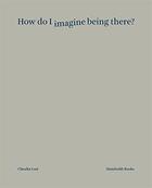 Couverture du livre « How do I imagine being there ? » de Claudia Losi aux éditions Humboldt Books