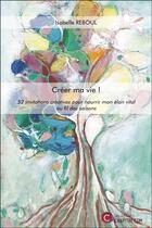 Couverture du livre « Créer ma vie ! 52 invitations créatives pour nourrir mon élan vital au fil des saisons » de Isabelle Reboul aux éditions Chapitre.com