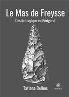 Couverture du livre « Le mas de freysse destin tragique en Périgord » de Tatiana Delbos aux éditions Le Lys Bleu